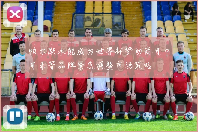 帕尔默未能成为世界杯赞助商可口可乐等品牌紧急调整市场策略